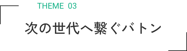 次の世代へ繋ぐバトン